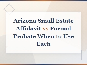 When to Use Arizona Small Estate Affidavit vs Probate