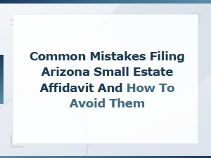 Common Mistakes Filing Arizona Small Estate Affidavit and How to Avoid Them