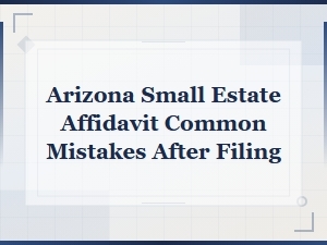 Arizona Small Estate Affidavit: Common Mistakes to Avoid After Filing