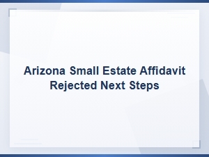 Arizona Small Estate Affidavit Rejected: Next Steps